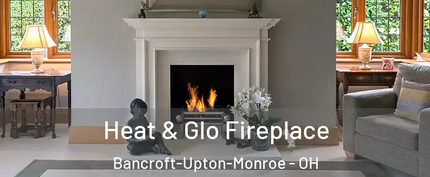 Heat & Glo Fireplace Bancroft-Upton-Monroe - OH