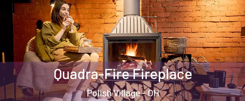 Quadra-Fire Fireplace Polish Village - OH