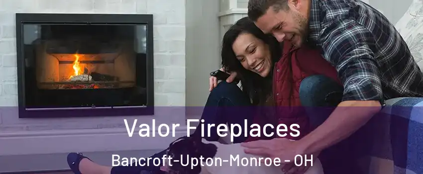 Valor Fireplaces Bancroft-Upton-Monroe - OH