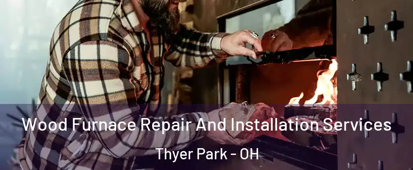 Wood Furnace Repair And Installation Services Thyer Park - OH
